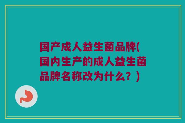 国产成人益生菌品牌(国内生产的成人益生菌品牌名称改为什么？)