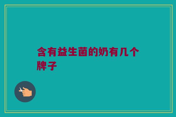 含有益生菌的奶有几个牌子