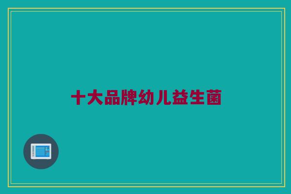 十大品牌幼儿益生菌