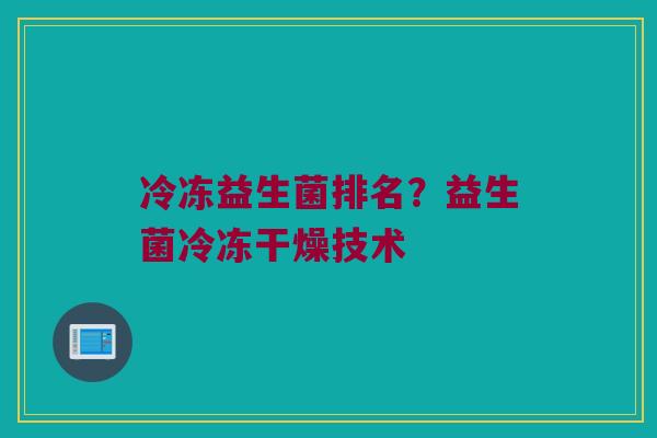 冷冻益生菌排名？益生菌冷冻干燥技术