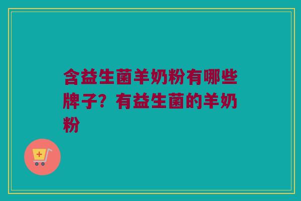 含益生菌羊奶粉有哪些牌子？有益生菌的羊奶粉