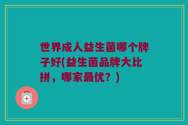 世界成人益生菌哪个牌子好(益生菌品牌大比拼，哪家最优？)