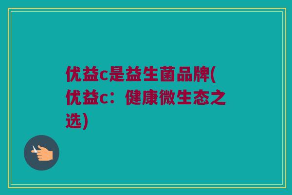 优益c是益生菌品牌(优益c：健康微生态之选)