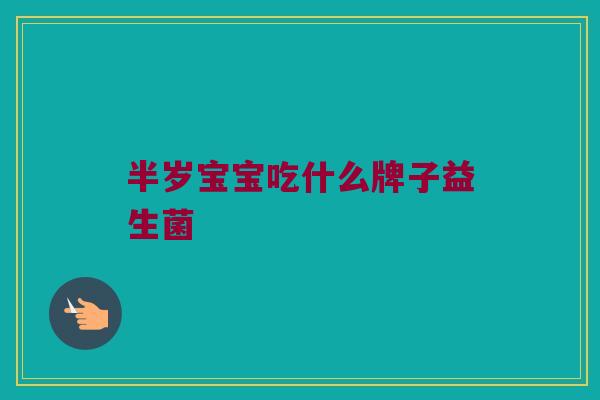 半岁宝宝吃什么牌子益生菌