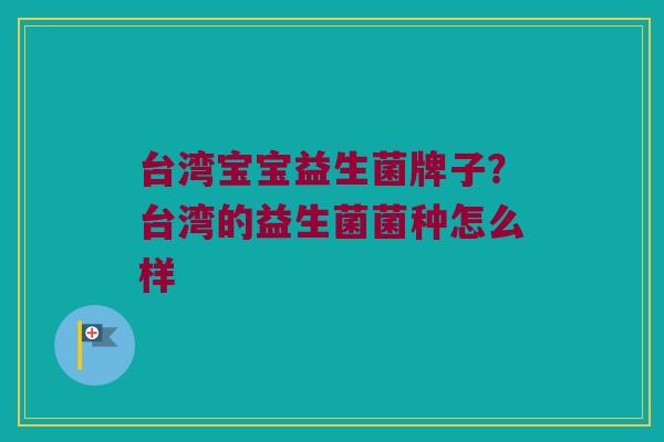 台湾宝宝益生菌牌子？台湾的益生菌菌种怎么样