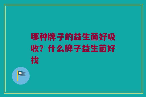 哪种牌子的益生菌好吸收？什么牌子益生菌好找