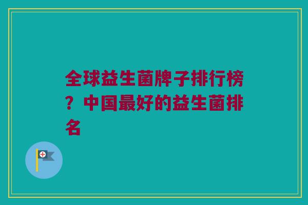 全球益生菌牌子排行榜？中国最好的益生菌排名