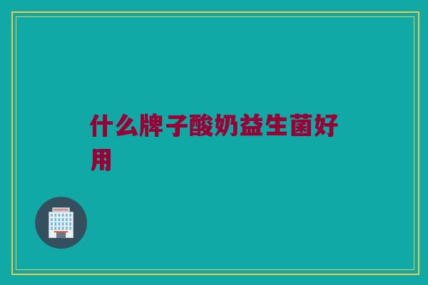 什么牌子酸奶益生菌好用