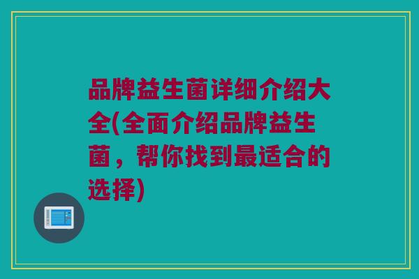 品牌益生菌详细介绍大全(全面介绍品牌益生菌，帮你找到最适合的选择)