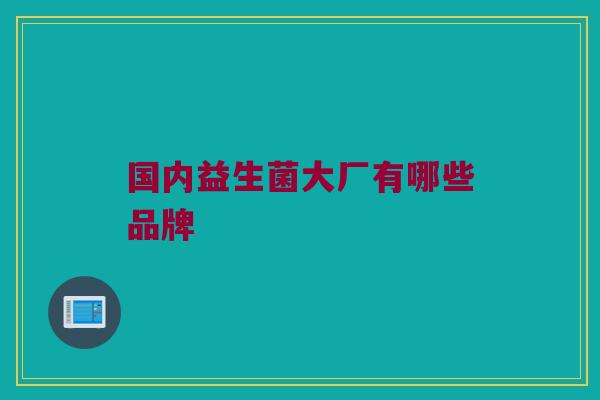 国内益生菌大厂有哪些品牌