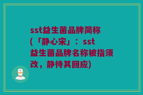 sst益生菌品牌简称(「静心宋」：sst益生菌品牌名称被指须改，静待其回应)