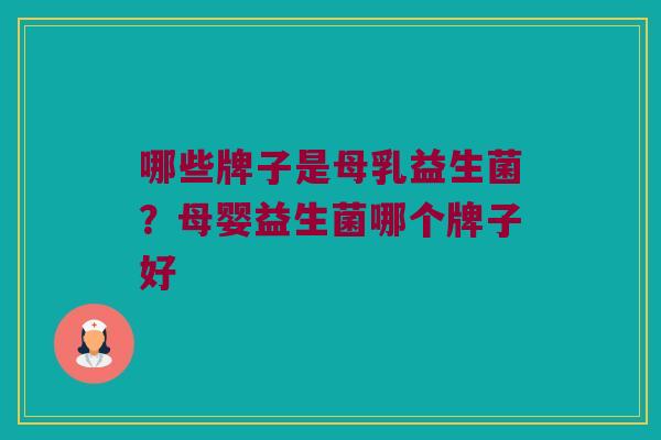 哪些牌子是母乳益生菌?母婴益生菌哪个牌子好 哪些牌子是母乳益生菌?母婴益生菌哪个牌子好