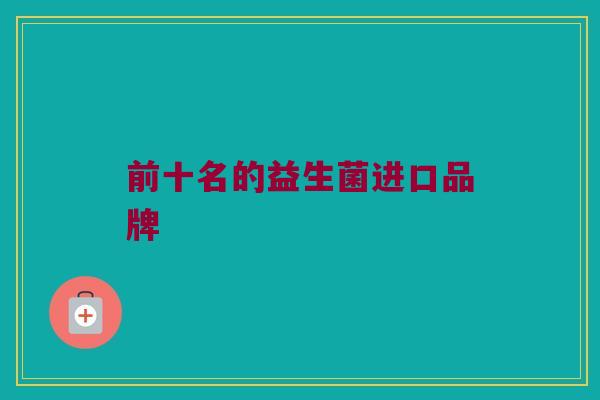 前十名的益生菌进口品牌