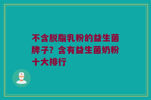 不含脱脂乳粉的益生菌牌子？含有益生菌奶粉十大排行