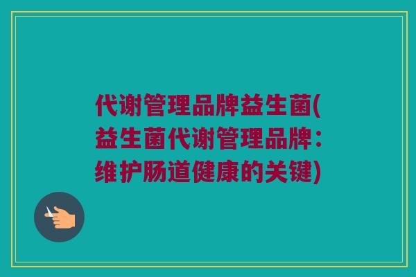 代谢管理品牌益生菌(益生菌代谢管理品牌：维护肠道健康的关键)