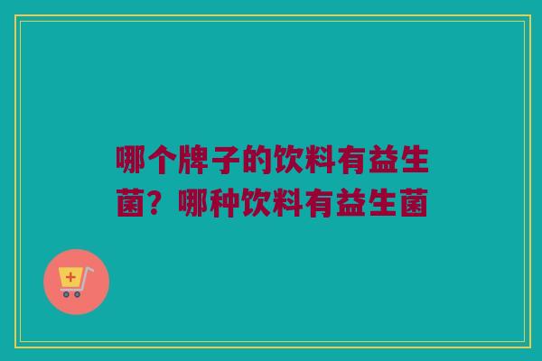 哪个牌子的饮料有益生菌?哪种饮料有益生菌 哪个牌子的饮料有益生菌?哪种饮料有益生菌