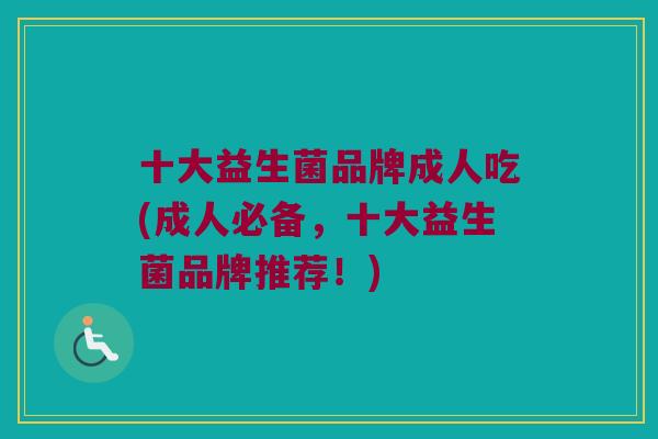 十大益生菌品牌成人吃(成人必备，十大益生菌品牌推荐！)