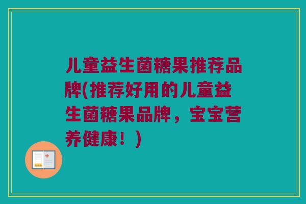儿童益生菌糖果推荐品牌(推荐好用的儿童益生菌糖果品牌，宝宝营养健康！)