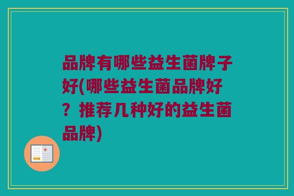 品牌有哪些益生菌牌子好(哪些益生菌品牌好？推荐几种好的益生菌品牌)