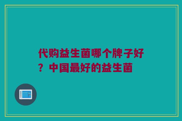 代购益生菌哪个牌子好？中国最好的益生菌