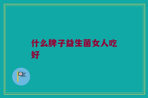 什么牌子益生菌女人吃好