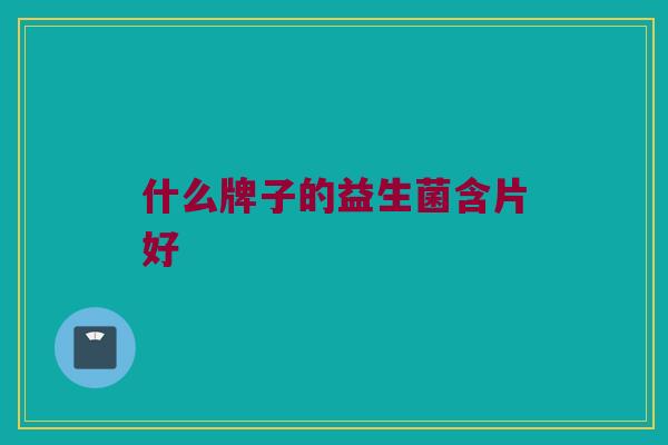什么牌子的益生菌含片好