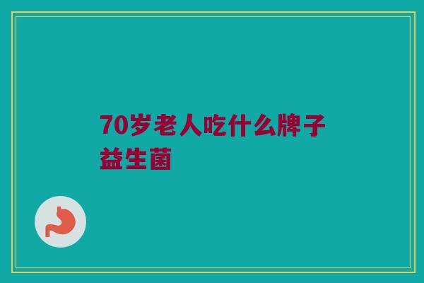 70岁老人吃什么牌子益生菌