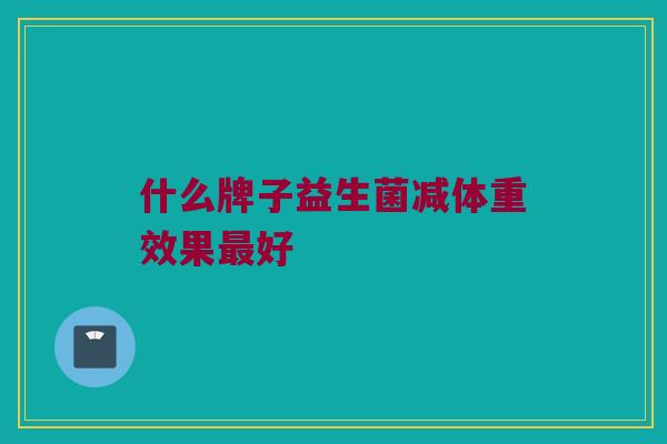 什么牌子益生菌减体重效果最好