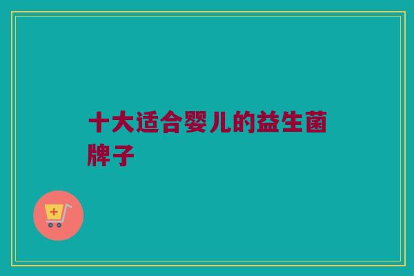 十大适合婴儿的益生菌牌子