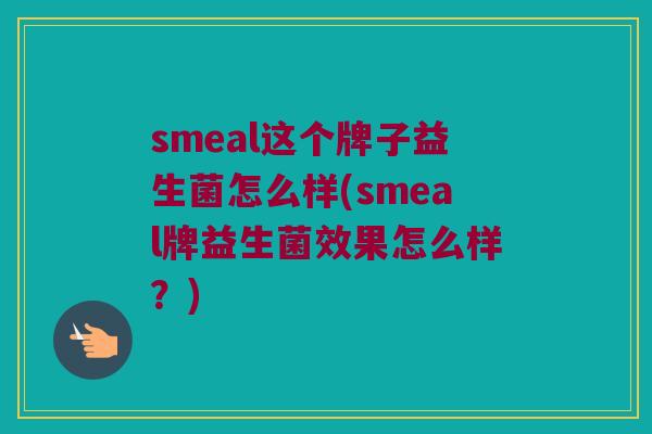 smeal这个牌子益生菌怎么样(smeal牌益生菌效果怎么样？)