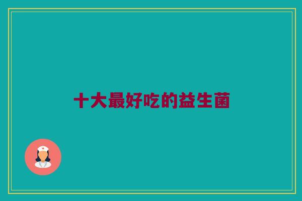 十大最好吃的益生菌