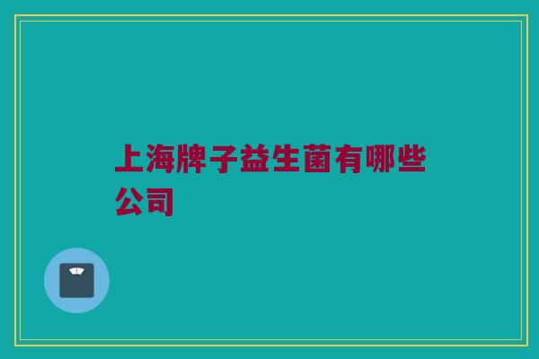 上海牌子益生菌有哪些公司