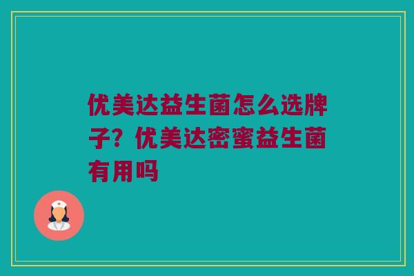 优美达益生菌怎么选牌子？优美达密蜜益生菌有用吗