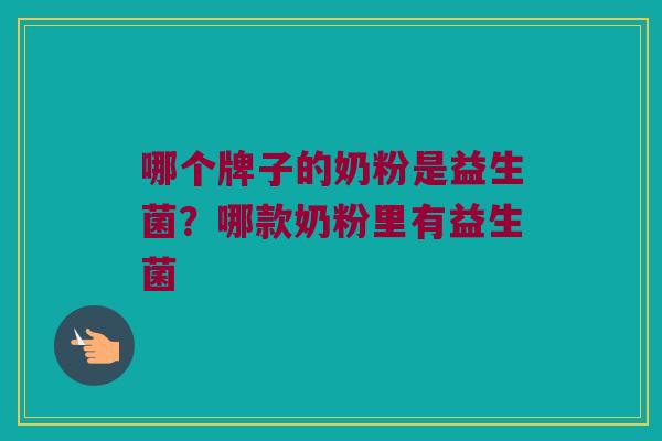 哪个牌子的奶粉是益生菌？哪款奶粉里有益生菌