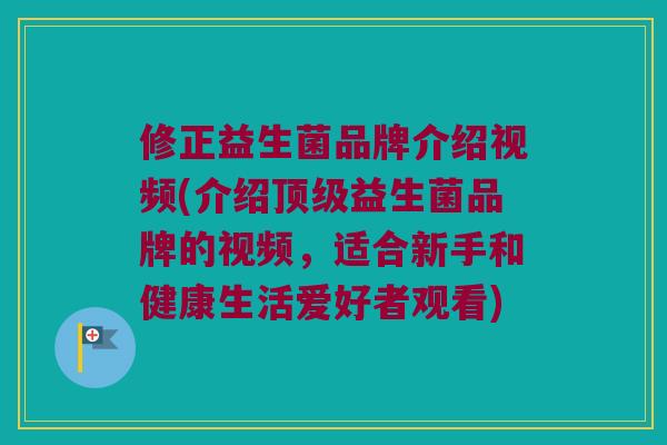 修正益生菌品牌介绍视频(介绍顶级益生菌品牌的视频，适合新手和健康生活爱好者观看)