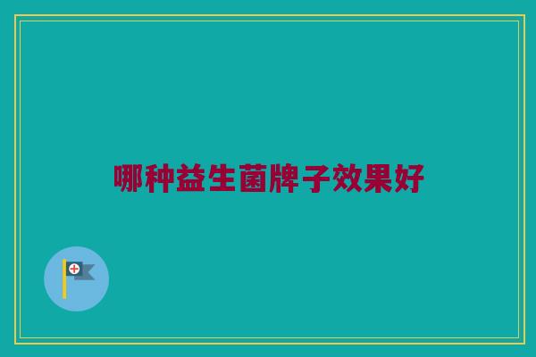 哪种益生菌牌子效果好
