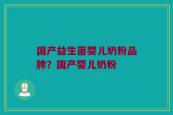 国产益生菌婴儿奶粉品牌?国产婴儿奶粉 国产益生菌婴儿奶粉品牌?国产婴儿奶粉