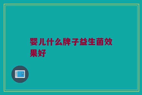婴儿什么牌子益生菌效果好