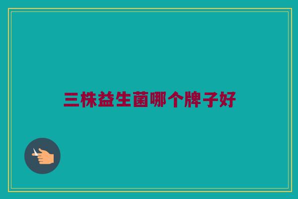三株益生菌哪个牌子好