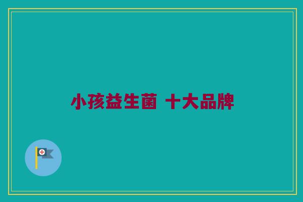 小孩益生菌 十大品牌