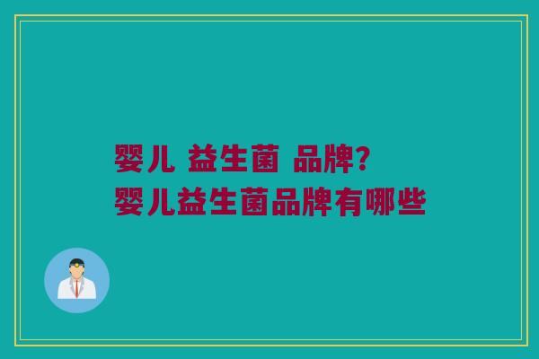 婴儿 益生菌 品牌？婴儿益生菌品牌有哪些