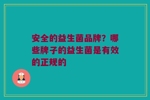 安全的益生菌品牌？哪些牌子的益生菌是有效的正规的