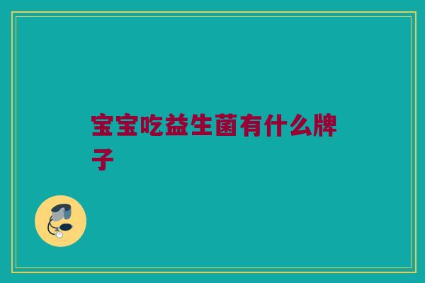宝宝吃益生菌有什么牌子
