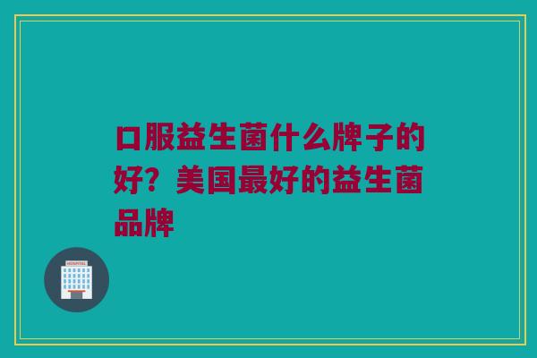 口服益生菌什么牌子的好？美国最好的益生菌品牌