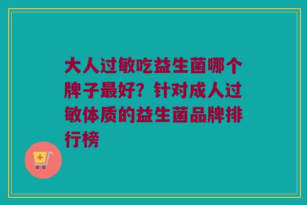 大人过敏吃益生菌哪个牌子最好？针对成人过敏体质的益生菌品牌排行榜