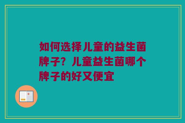如何选择儿童的益生菌牌子？儿童益生菌哪个牌子的好又便宜