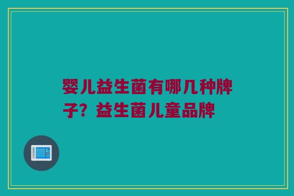 婴儿益生菌有哪几种牌子？益生菌儿童品牌