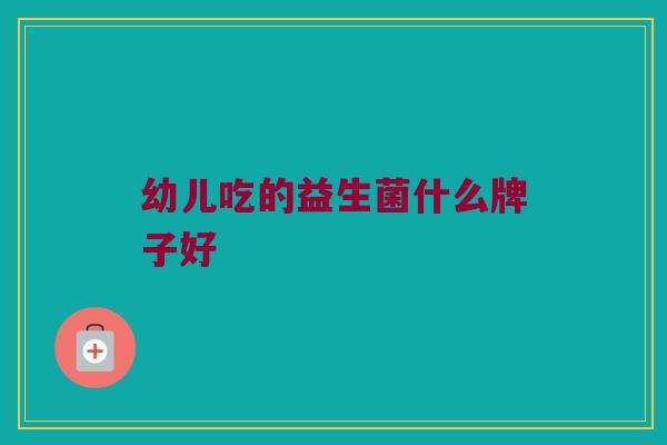 幼儿吃的益生菌什么牌子好