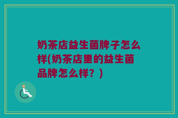 奶茶店益生菌牌子怎么样(奶茶店里的益生菌品牌怎么样？)