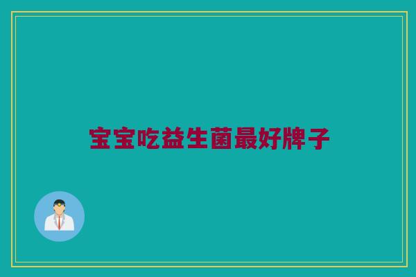 宝宝吃益生菌最好牌子